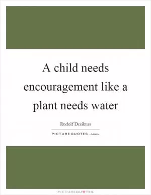 A child needs encouragement like a plant needs water Picture Quote #1