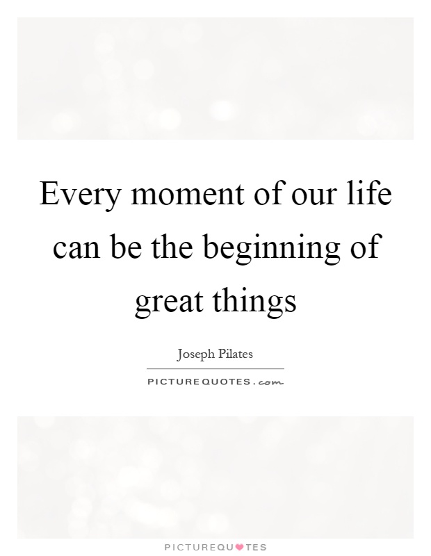 Every moment of our life can be the beginning of great things Picture Quote #1