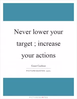 Never lower your target ; increase your actions Picture Quote #1
