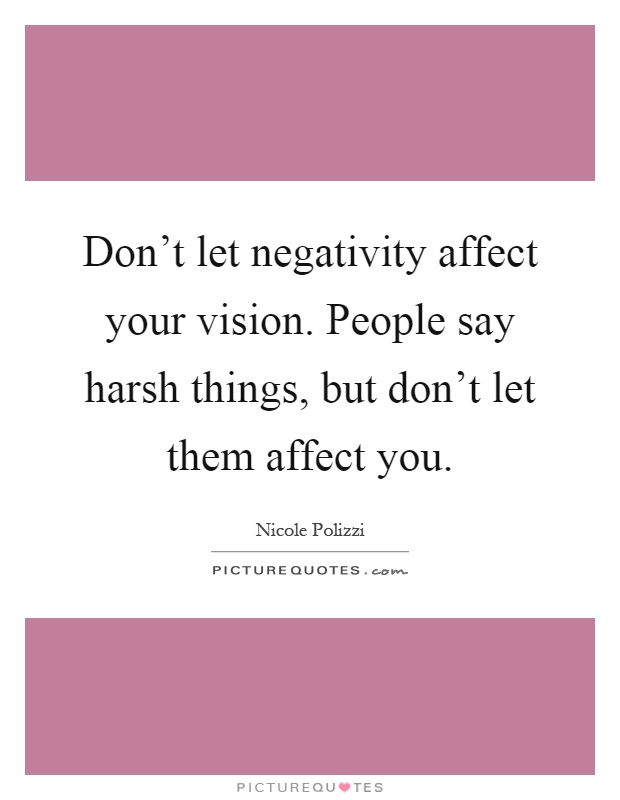 Don't let negativity affect your vision. People say harsh things, but don't let them affect you Picture Quote #1