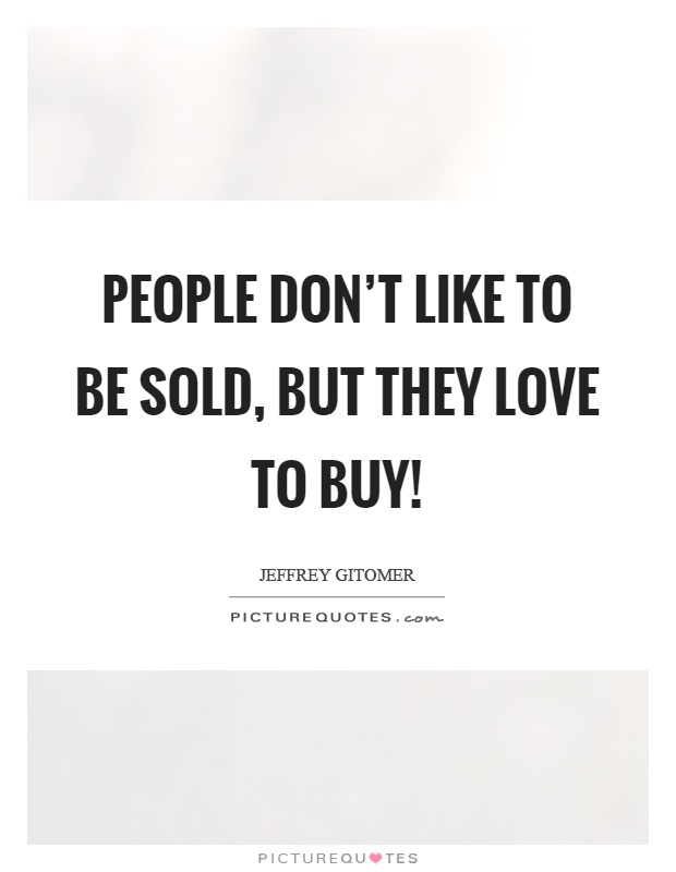 People don't like to be sold, but they love to buy! Picture Quote #1