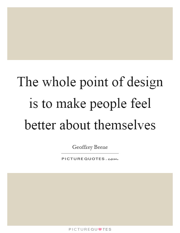 The whole point of design is to make people feel better about themselves Picture Quote #1