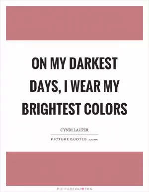 On my darkest days, I wear my brightest colors Picture Quote #1