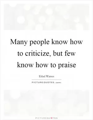 Many people know how to criticize, but few know how to praise Picture Quote #1