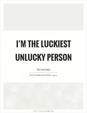 I’m the luckiest unlucky person Picture Quote #1