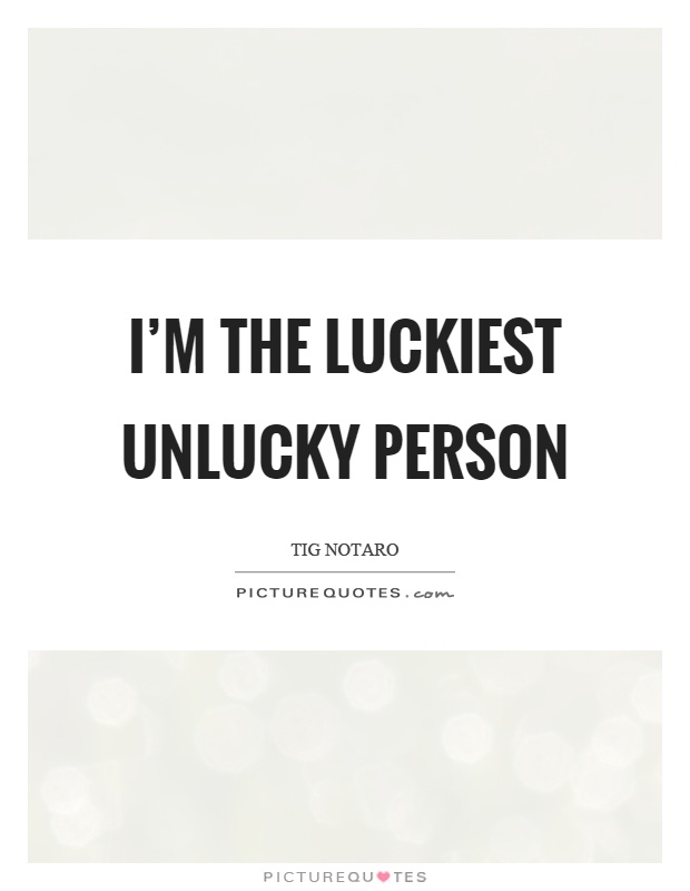 I'm the luckiest unlucky person Picture Quote #1