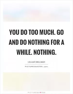 You do too much. Go and do nothing for a while. Nothing Picture Quote #1