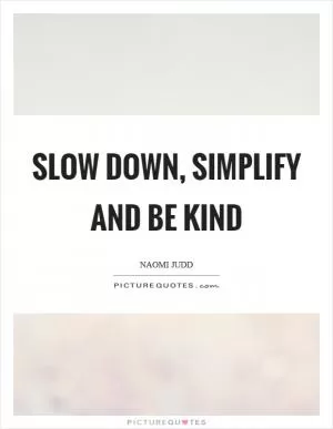 Slow down, simplify and be kind Picture Quote #1