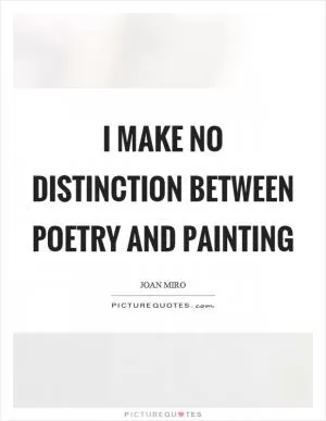 I make no distinction between poetry and painting Picture Quote #1