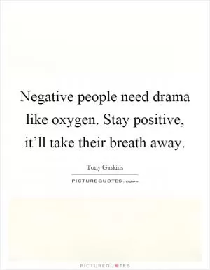 Negative people need drama like oxygen. Stay positive, it’ll take their breath away Picture Quote #1