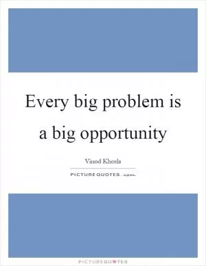 Every big problem is a big opportunity Picture Quote #1