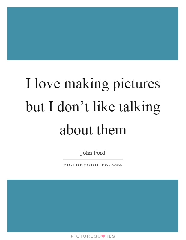 I love making pictures but I don't like talking about them Picture Quote #1