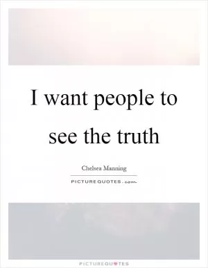 I want people to see the truth Picture Quote #1