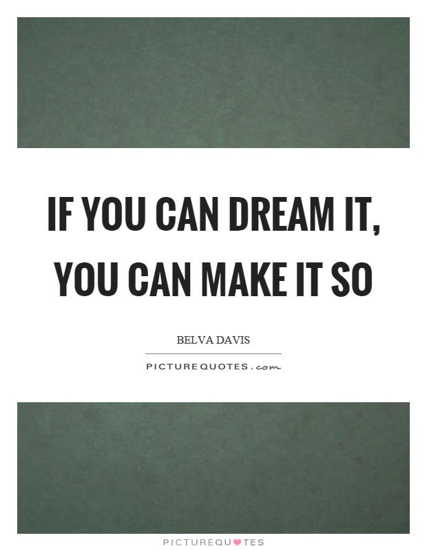 If you can dream it, you can make it so Picture Quote #1