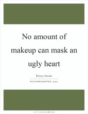 No amount of makeup can mask an ugly heart Picture Quote #1