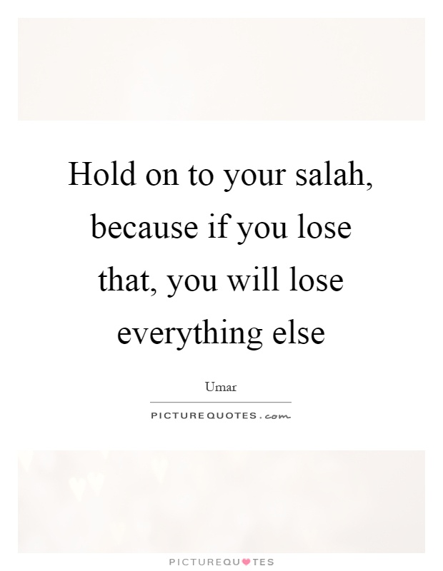 Hold on to your salah, because if you lose that, you will lose everything else Picture Quote #1