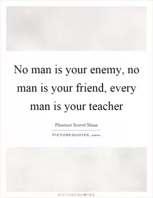 No man is your enemy, no man is your friend, every man is your teacher Picture Quote #1