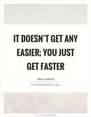 It doesn’t get any easier; you just get faster Picture Quote #1