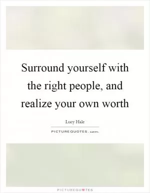 Surround yourself with the right people, and realize your own worth Picture Quote #1