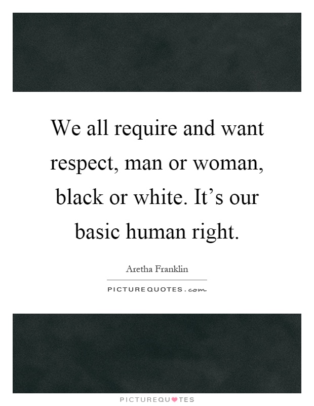 We all require and want respect, man or woman, black or white. It's our basic human right Picture Quote #1