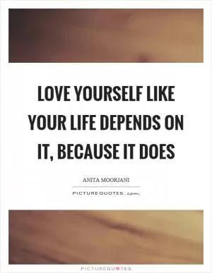 Love yourself like your life depends on it, because it does Picture Quote #1