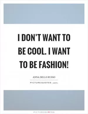 I don’t want to be cool. I want to be fashion! Picture Quote #1