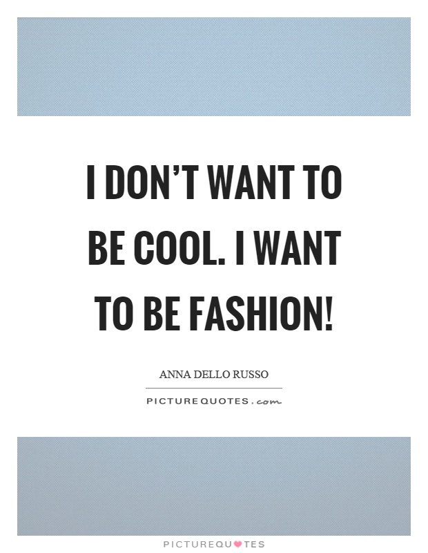 I don't want to be cool. I want to be fashion! Picture Quote #1