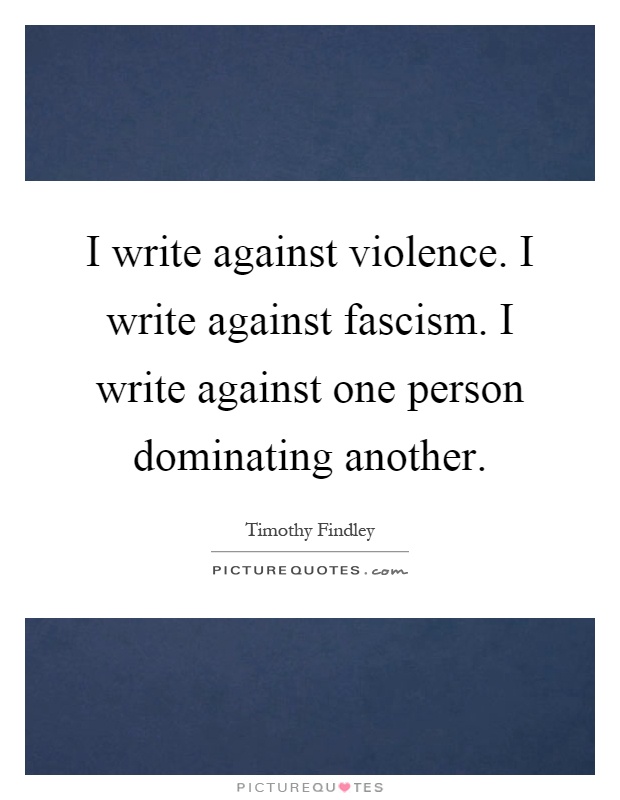 I write against violence. I write against fascism. I write against one person dominating another Picture Quote #1