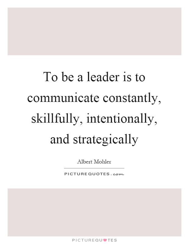 To be a leader is to communicate constantly, skillfully, intentionally, and strategically Picture Quote #1