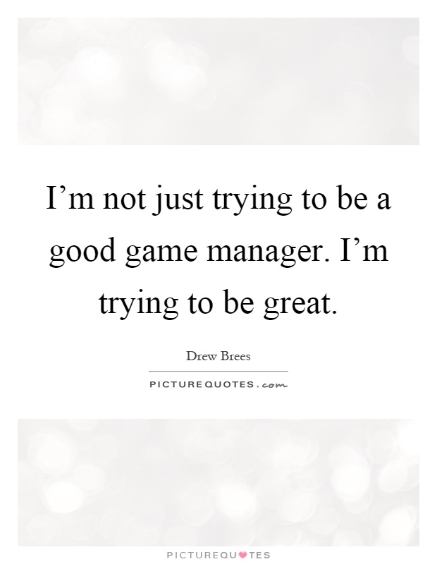 I'm not just trying to be a good game manager. I'm trying to be great Picture Quote #1