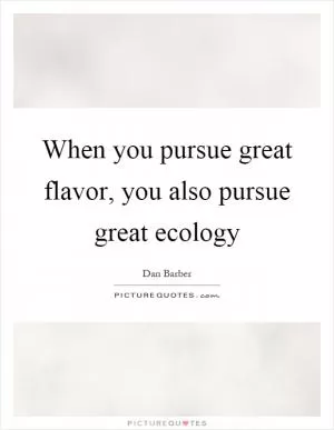 When you pursue great flavor, you also pursue great ecology Picture Quote #1