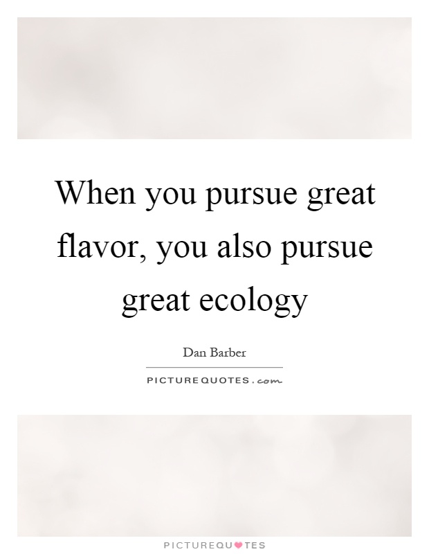 When you pursue great flavor, you also pursue great ecology Picture Quote #1