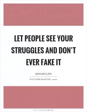 Let people see your struggles and don’t ever fake it Picture Quote #1