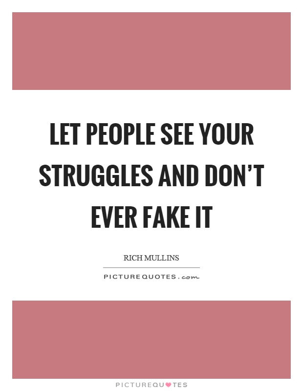 Let people see your struggles and don't ever fake it Picture Quote #1