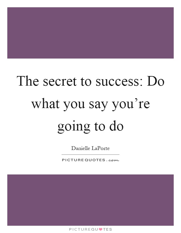 The secret to success: Do what you say you're going to do Picture Quote #1