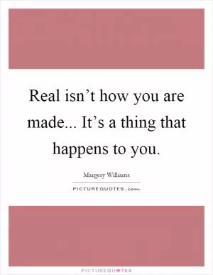 Real isn’t how you are made... It’s a thing that happens to you Picture Quote #1