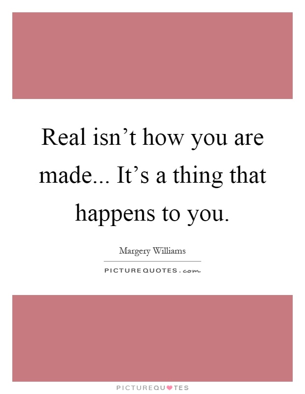 Real isn't how you are made... It's a thing that happens to you Picture Quote #1