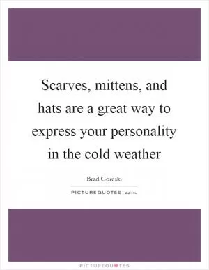 Scarves, mittens, and hats are a great way to express your personality in the cold weather Picture Quote #1