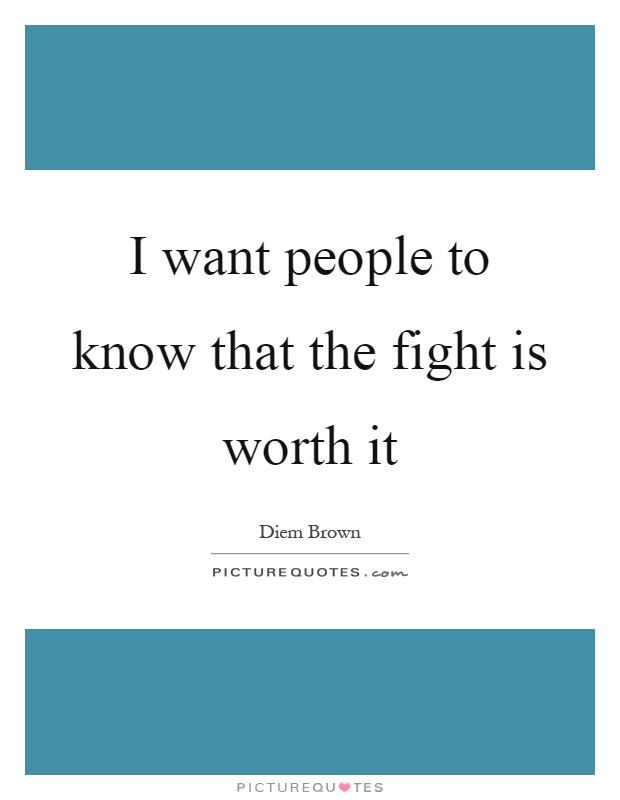 I want people to know that the fight is worth it Picture Quote #1