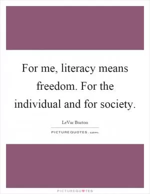 For me, literacy means freedom. For the individual and for society Picture Quote #1