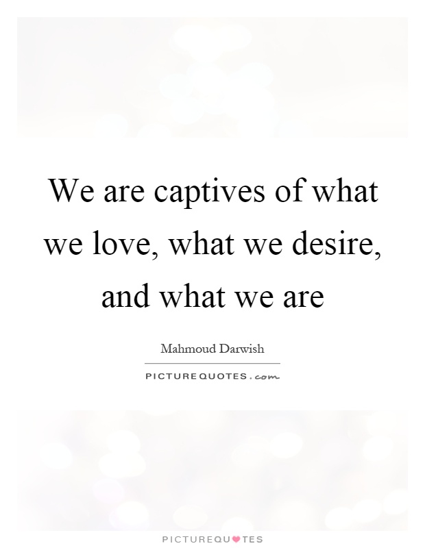 We are captives of what we love, what we desire, and what we are Picture Quote #1