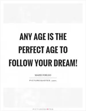 Any age is the perfect age to follow your dream! Picture Quote #1