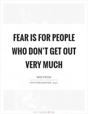 Fear is for people who don’t get out very much Picture Quote #1