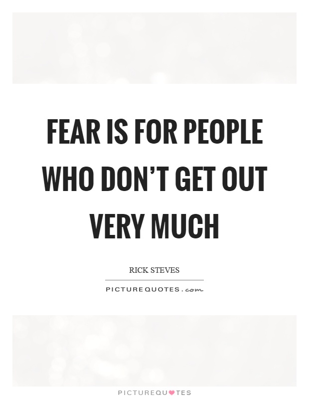 Fear is for people who don't get out very much Picture Quote #1