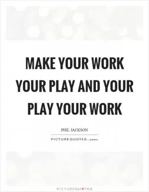 Make your work your play and your play your work Picture Quote #1