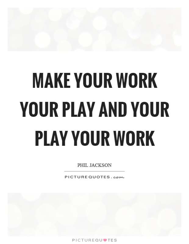 Make your work your play and your play your work Picture Quote #1