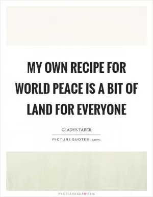 My own recipe for world peace is a bit of land for everyone Picture Quote #1