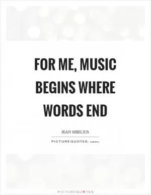 For me, music begins where words end Picture Quote #1
