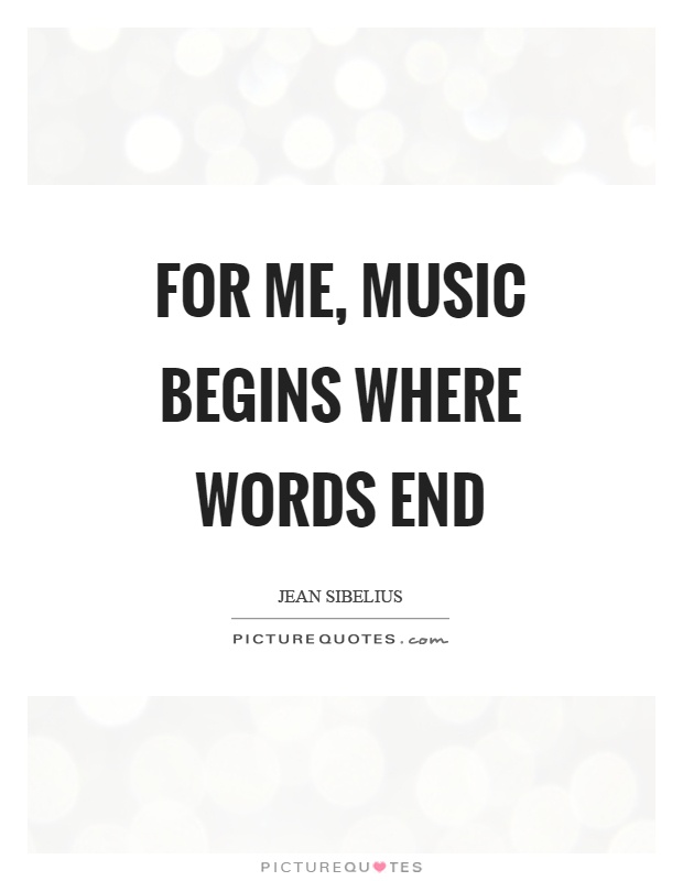 For me, music begins where words end Picture Quote #1