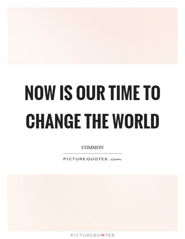 Now is our time to change the world Picture Quote #1